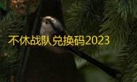 不休战队兑换码2023最新